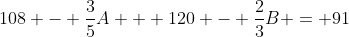 108 - \frac{3}{5}A + 120 - \frac{2}{3}B = 91