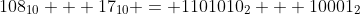 108_{10} + 17_{10} = 1101010_2 + 10001_2