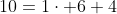 10=1\cdot 6+4