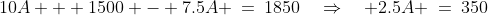 A\!:\;\;10A + 1500 - 7.5A \:=\:1850\quad\Rightarrow\quad 2.5A \:=\:350