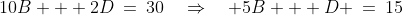 10B + 2D\:=\:30\quad\Rightarrow\quad 5B + D \:=\:15