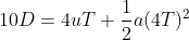 10D=4uT+\frac{1}{2}a(4T)^2