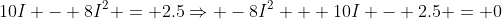 10I - 8I^2 = 2.5\Rightarrow -8I^2 + 10I - 2.5 = 0