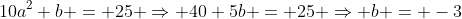 10a^2+b = 25 \Rightarrow 40+5b = 25 \Rightarrow b = -3