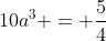 10a^3 = \frac{5}{4}