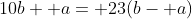 10b+ a= 23(b- a)