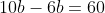 10b-6b=60