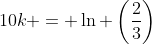 10k = \ln \left(\frac{2}{3}\right)