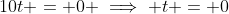 10t = 0 \implies t = 0