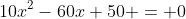 10x^2-60x+50 = 0~\implies~x = 5~\vee~x=1