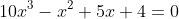 10x^3-x^2+5x+4=0