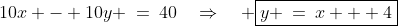10x - 10y \:=\:40\quad\Rightarrow\quad \boxed{y \:=\:x + 4}