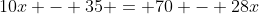 10x - 35 = 70 - 28x
