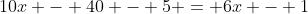 10x - 40 - 5 = 6x - 1
