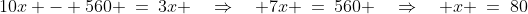 10x - 560 \:=\:3x \quad\Rightarrow\quad 7x \:=\:560 \quad\Rightarrow\quad x \:=\:80