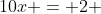 10x = 2 
