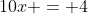 10x = 4
