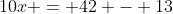 10x = 42 - 13