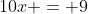 10x = 9