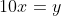 10x=y