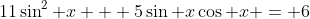 11\sin^2 x + 5\sin x\cos x = 6