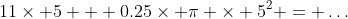 11\times 5 + 0.25\times \pi \times 5^2 = \dots