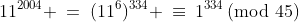 11^{2004} \:=\:(11^6)^{334} \:\equiv\:1^{334}\!\!\!\!\!\pmod{45}\;\equiv\; 1\!\!\!\!\!\pmod{45}