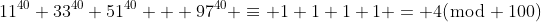 11^{40}+33^{40}+51^{40} + 97^{40} \equiv 1+1+1+1 = 4(\bmod 100)