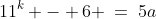 S(k)\!:\;\;11^k - 6 \:=\:5a