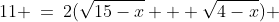 11 \:=\:2(\sqrt{15-x} + \sqrt{4-x}) 