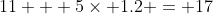 11 + 5\times 1.2 = 17