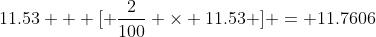 11.53 + [ \frac{2}{100} \times 11.53 ] = 11.7606