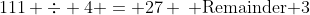 111 \div 4 = 27 \: {\text{Remainder 3}}