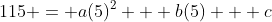 115 = a(5)^2 + b(5) + c
