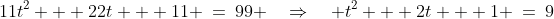 11t^2 + 22t + 11 \:=\:99 \quad\Rightarrow\quad t^2 + 2t + 1 \:=\:9