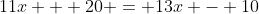 11x + 20 = 13x - 10