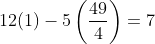 12(1)-5\left(\frac{49}{4}\right)=7\;\;?\;\;\;incorrect