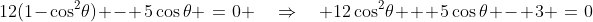 12(1-\cos^2\!\theta) - 5\cos\theta \:=\:0 \quad\Rightarrow\quad 12\cos^2\!\theta + 5\cos\theta - 3 \:=\:0