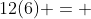 12(6) = \;72
