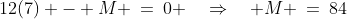 12(7) - M \:=\:0 \quad\Rightarrow\quad M \:=\:84