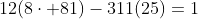 12(8\cdot 81)-311(25)=1