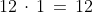 12\,\cdot\,1\,=\,12