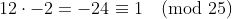 12\cdot-2=-24\equiv1\pmod{25}