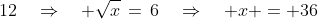 12\quad\Rightarrow\quad \sqrt{x}\,=\,6\quad\Rightarrow\quad x = 36