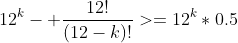 12^k- \frac{12!}{(12-k)!}>=12^k*0.5