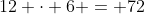 12 \cdot 6 = 72