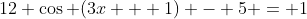12 \cos (3x + 1) - 5 = 1