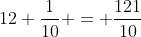 12 \frac{1}{10} = \frac{121}{10}