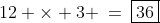 12 \times 3 \:=\:\boxed{36}