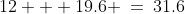 12 + 19.6 \:=\:31.6